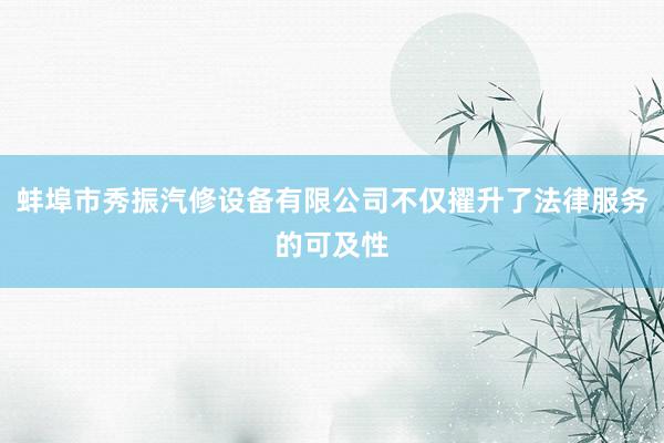 蚌埠市秀振汽修设备有限公司不仅擢升了法律服务的可及性