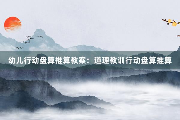 幼儿行动盘算推算教案：道理教训行动盘算推算