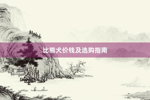比熊犬价钱及选购指南